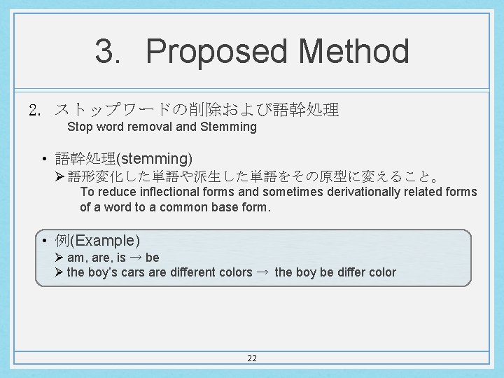 3. Proposed Method 2. ストップワードの削除および語幹処理 Stop word removal and Stemming • 語幹処理(stemming) Ø 語形変化した単語や派生した単語をその原型に変えること。