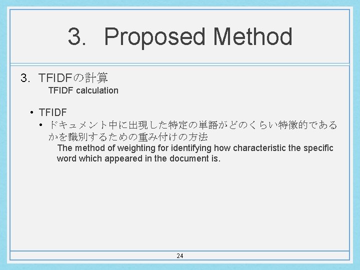 3. Proposed Method 3. TFIDFの計算 TFIDF calculation • TFIDF • ドキュメント中に出現した特定の単語がどのくらい特徴的である かを識別するための重み付けの方法 The method