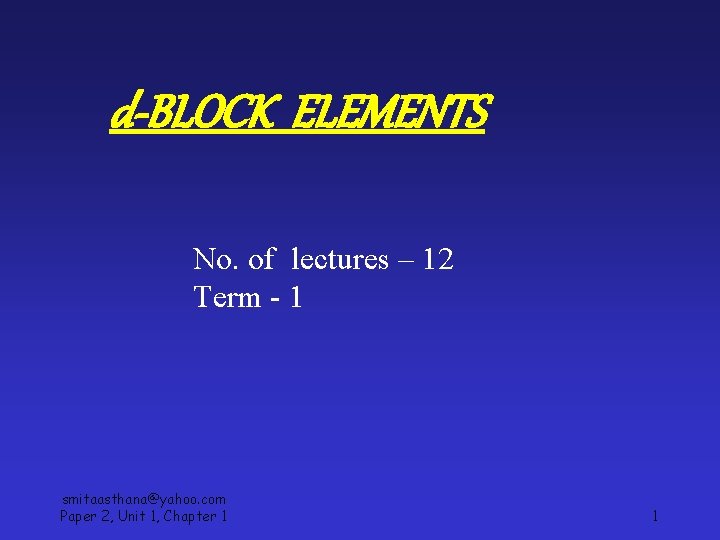 d-BLOCK ELEMENTS No. of lectures – 12 Term - 1 smitaasthana@yahoo. com Paper 2,