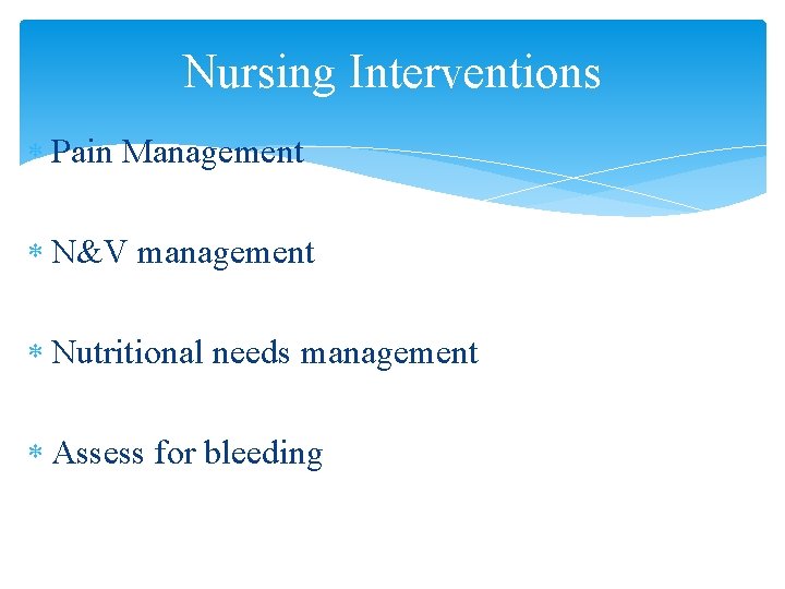 Nursing Interventions Pain Management N&V management Nutritional needs management Assess for bleeding 