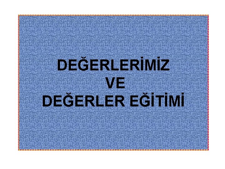 DEĞERLERİMİZ VE DEĞERLER EĞİTİMİ 