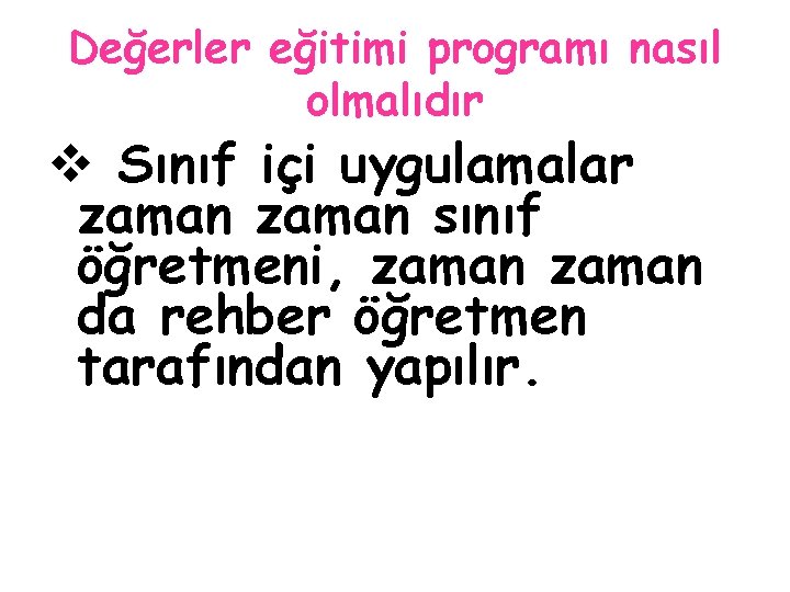 Değerler eğitimi programı nasıl olmalıdır v Sınıf içi uygulamalar zaman sınıf öğretmeni, zaman da