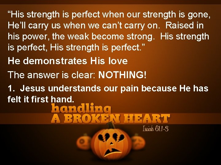 “His strength is perfect when our strength is gone, He’ll carry us when we