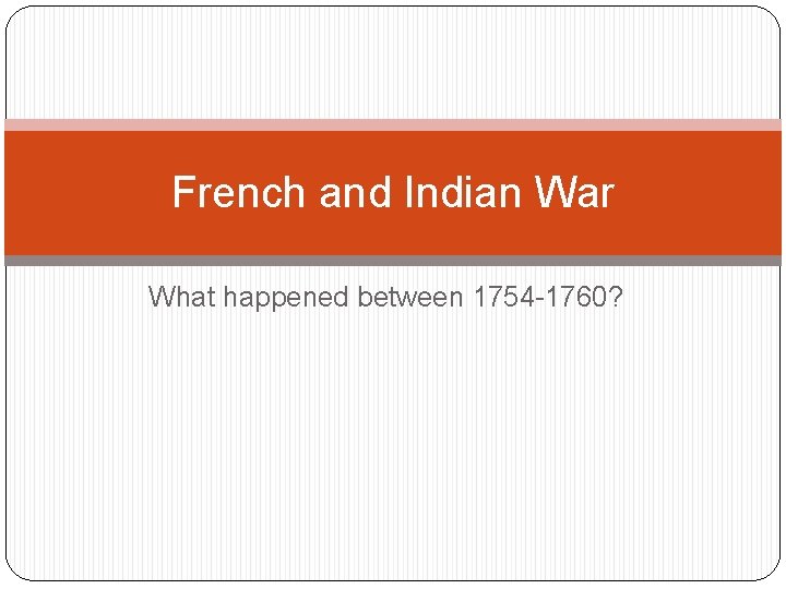French and Indian War What happened between 1754 -1760? 