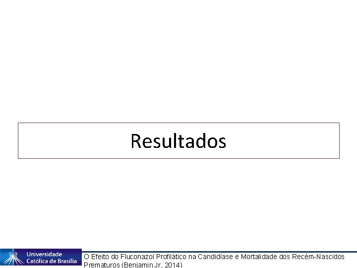 Resultados O Efeito do Fluconazol Profilático na Candidíase e Mortalidade dos Recém-Nascidos Prematuros (Benjamin