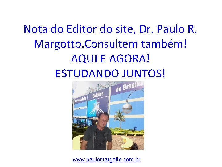 Nota do Editor do site, Dr. Paulo R. Margotto. Consultem também! AQUI E AGORA!