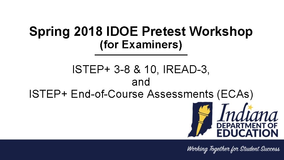 Spring 2018 IDOE Pretest Workshop (for Examiners) ISTEP+ 3 -8 & 10, IREAD-3, and