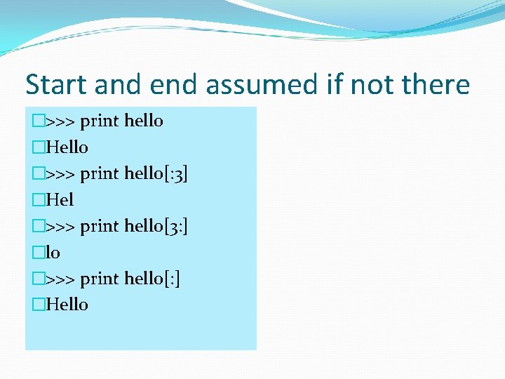 Start and end assumed if not there �>>> print hello �Hello �>>> print hello[:
