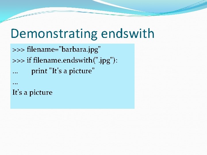 Demonstrating endswith >>> filename="barbara. jpg" >>> if filename. endswith(". jpg"): . . . print