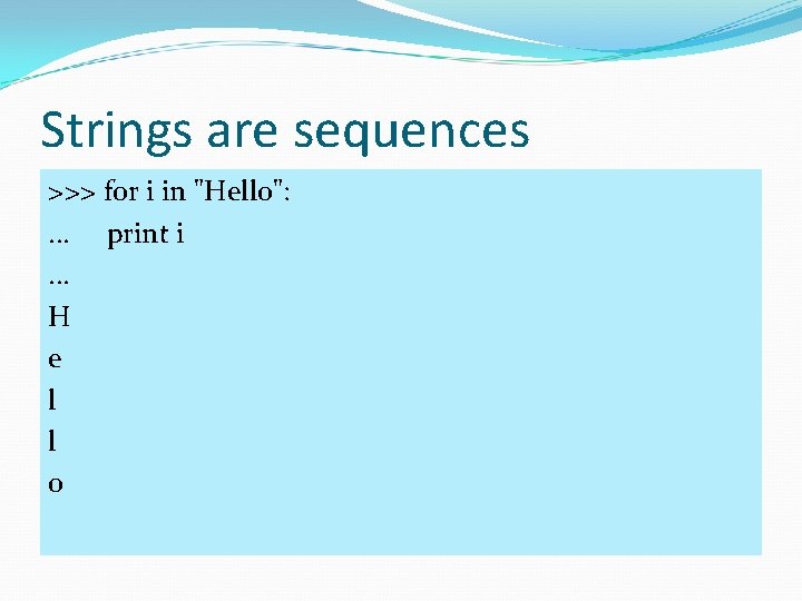 Strings are sequences >>> for i in "Hello": . . . print i. .