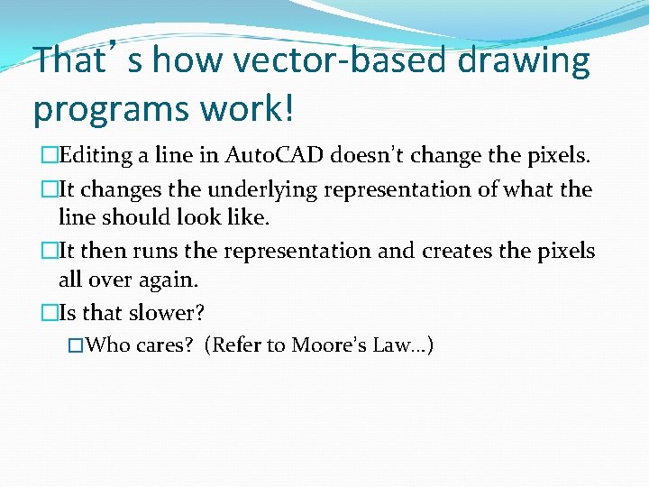 That’s how vector-based drawing programs work! �Editing a line in Auto. CAD doesn’t change
