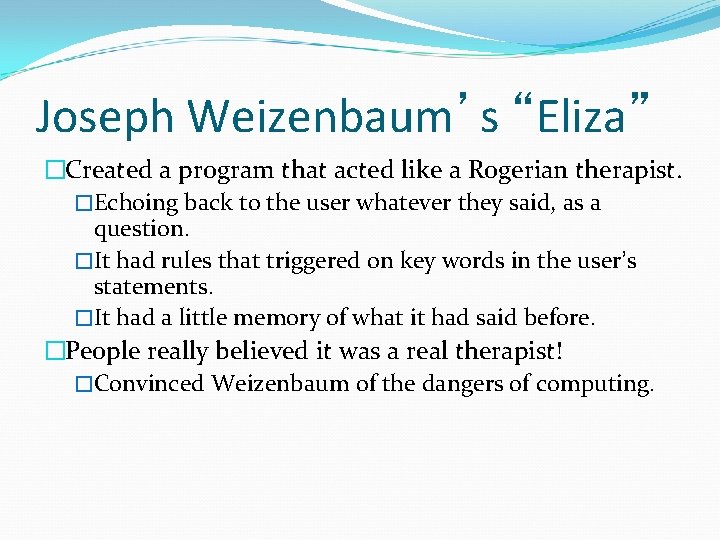 Joseph Weizenbaum’s “Eliza” �Created a program that acted like a Rogerian therapist. �Echoing back