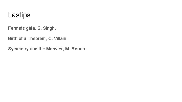 Lästips Fermats gåta, S. Singh. Birth of a Theorem, C. Villani. Symmetry and the