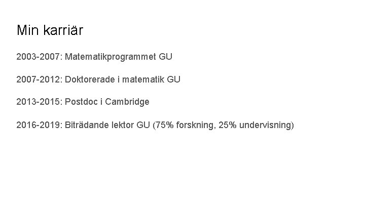 Min karriär 2003 -2007: Matematikprogrammet GU 2007 -2012: Doktorerade i matematik GU 2013 -2015: