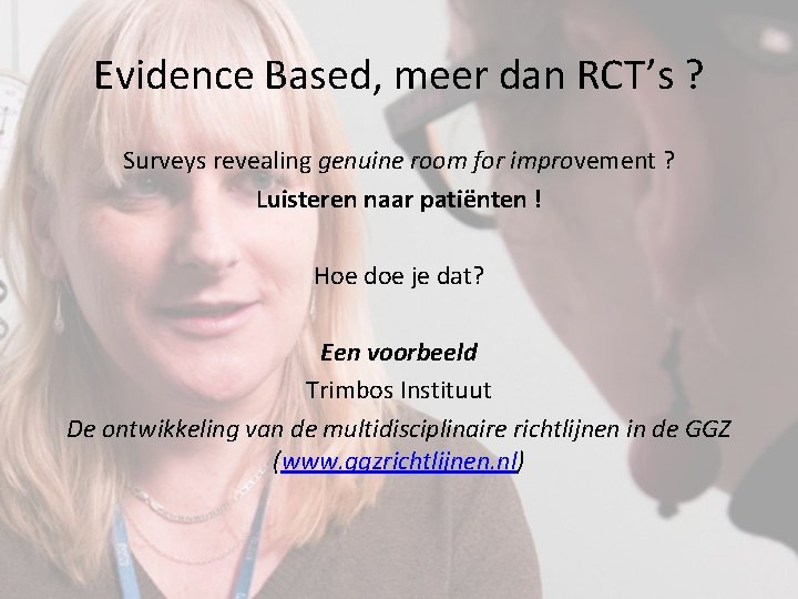 Evidence Based, meer dan RCT’s ? Surveys revealing genuine room for improvement ? Luisteren