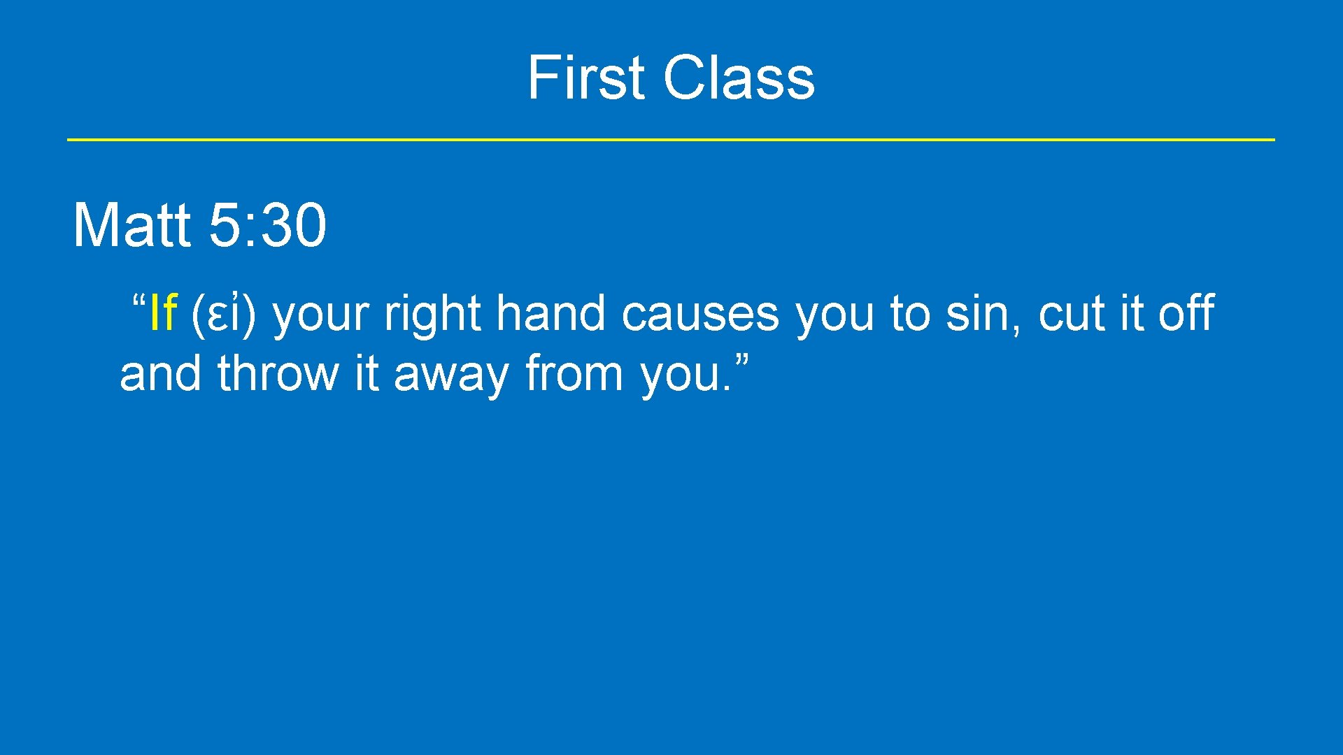 First Class Matt 5: 30 “If (εἰ) your right hand causes you to sin,