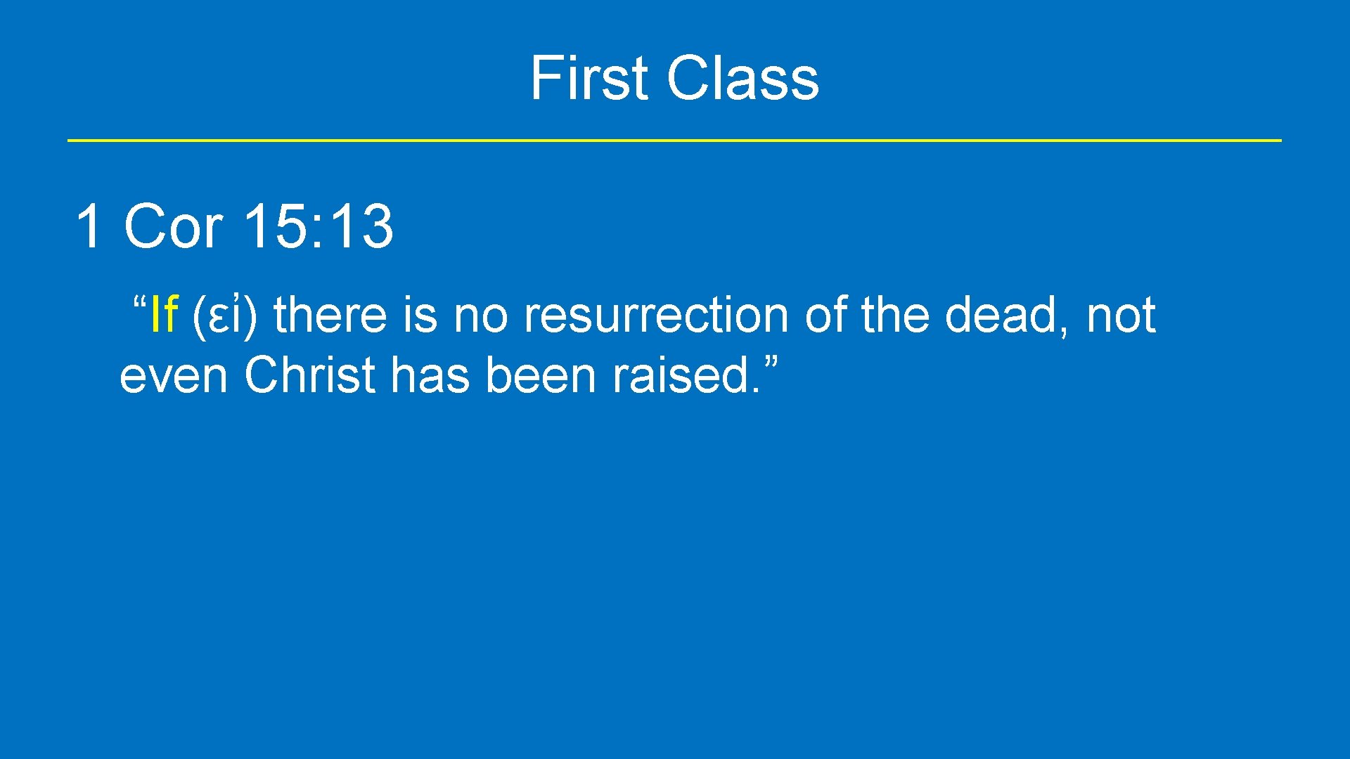 First Class 1 Cor 15: 13 “If (εἰ) there is no resurrection of the