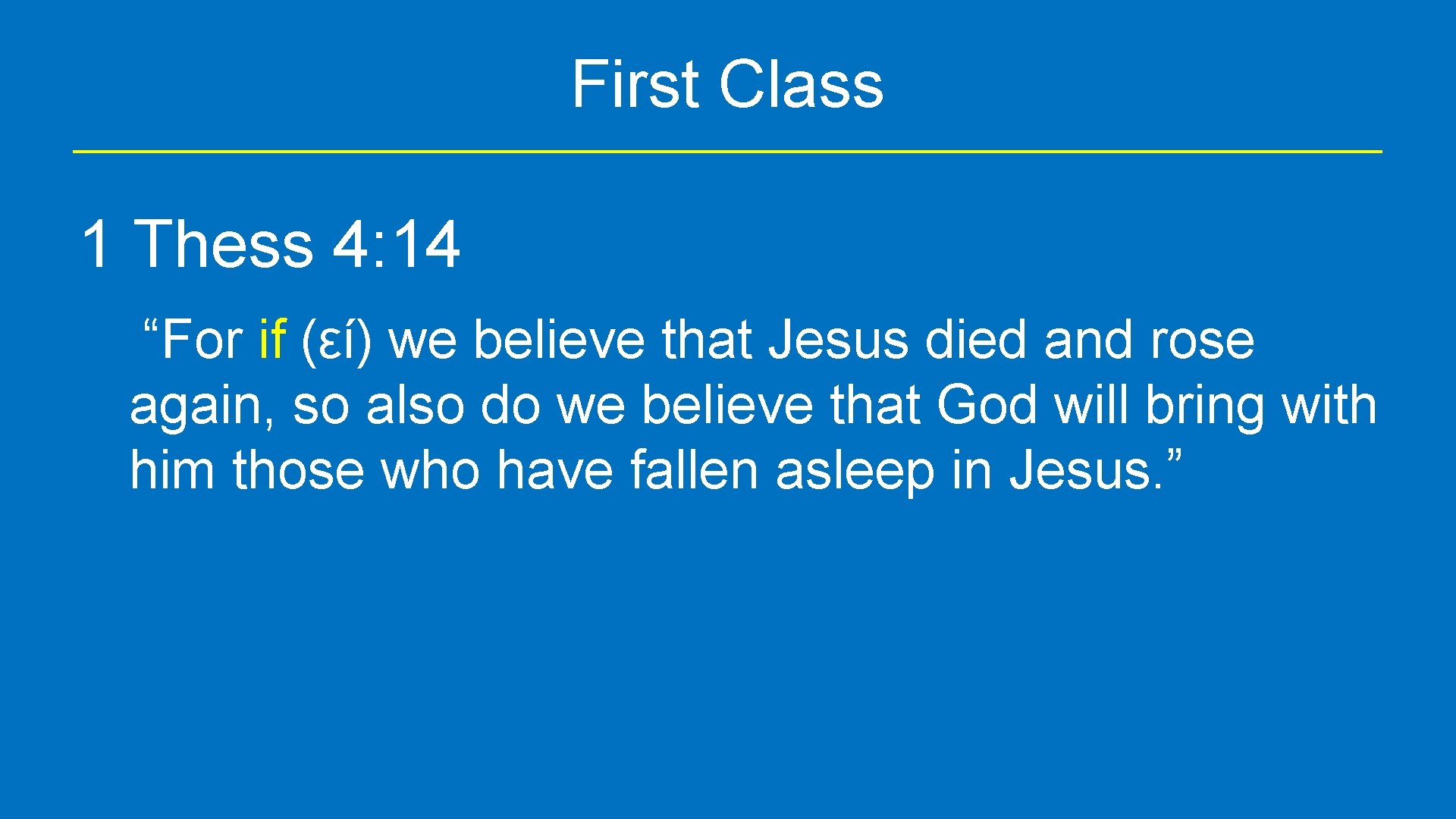 First Class 1 Thess 4: 14 “For if (εί) we believe that Jesus died