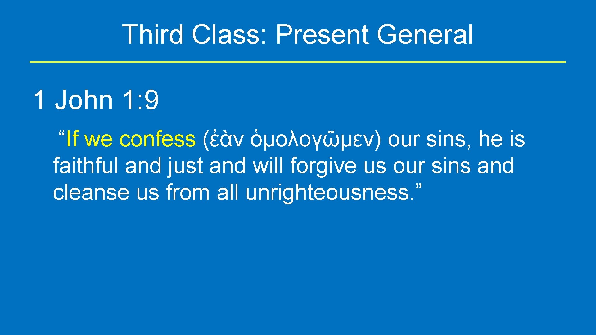Third Class: Present General 1 John 1: 9 “If we confess (ἐὰν ὁμολογῶμεν) our