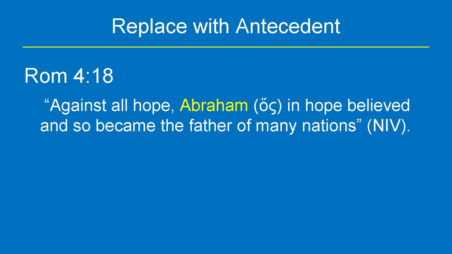 Replace with Antecedent Rom 4: 18 “Against all hope, Abraham (ὅς) in hope believed