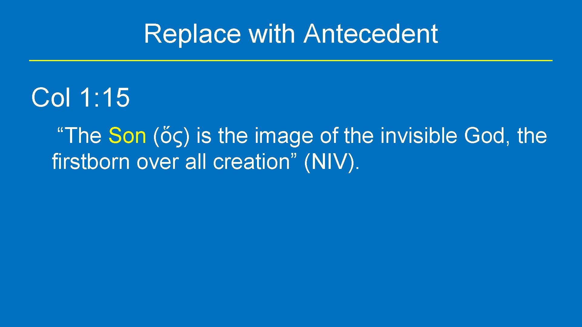 Replace with Antecedent Col 1: 15 “The Son (ὅς) is the image of the