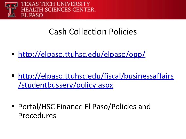 Cash Collection Policies § http: //elpaso. ttuhsc. edu/elpaso/opp/ § http: //elpaso. ttuhsc. edu/fiscal/businessaffairs /studentbusserv/policy.