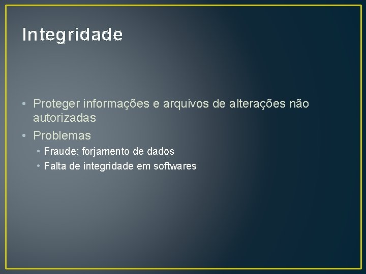 Integridade • Proteger informações e arquivos de alterações não autorizadas • Problemas • Fraude;