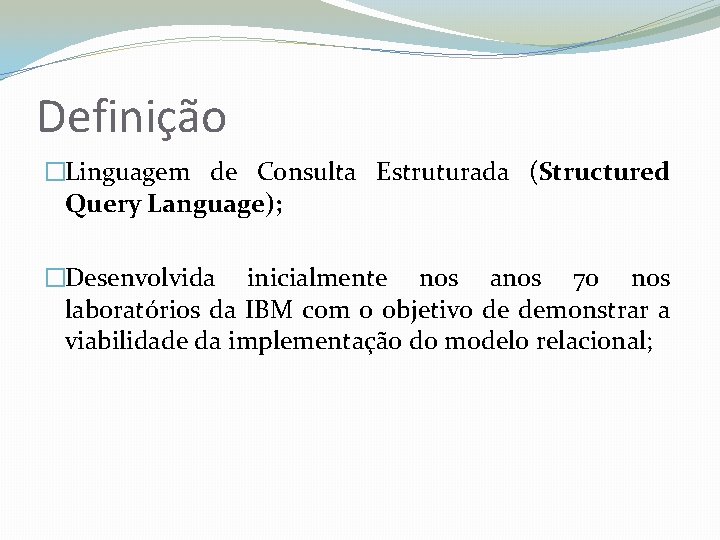 Definição �Linguagem de Consulta Estruturada (Structured Query Language); �Desenvolvida inicialmente nos anos 70 nos