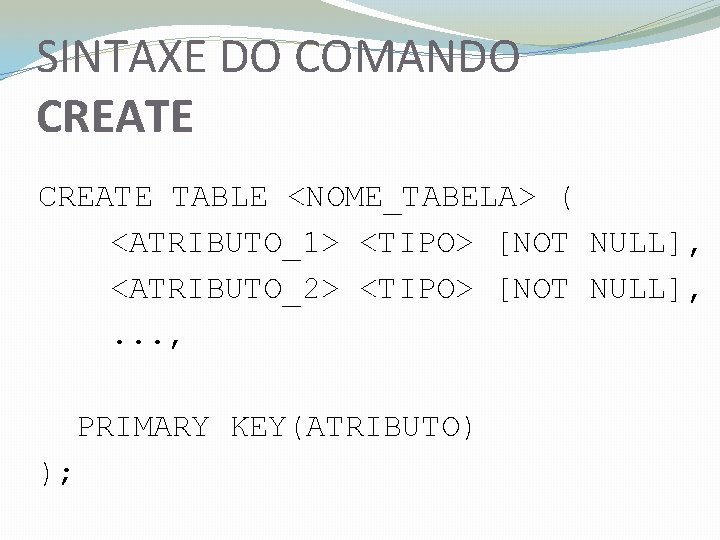 SINTAXE DO COMANDO CREATE TABLE <NOME_TABELA> ( <ATRIBUTO_1> <TIPO> [NOT NULL], <ATRIBUTO_2> <TIPO> [NOT