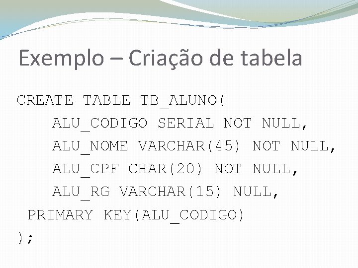 Exemplo – Criação de tabela CREATE TABLE TB_ALUNO( ALU_CODIGO SERIAL NOT NULL, ALU_NOME VARCHAR(45)