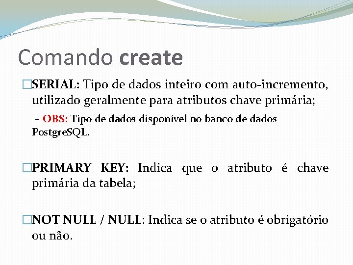 Comando create �SERIAL: Tipo de dados inteiro com auto-incremento, utilizado geralmente para atributos chave