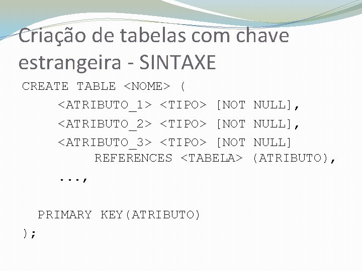 Criação de tabelas com chave estrangeira - SINTAXE CREATE TABLE <NOME> ( <ATRIBUTO_1> <TIPO>