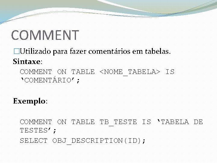 COMMENT �Utilizado para fazer comentários em tabelas. Sintaxe: COMMENT ON TABLE <NOME_TABELA> IS ‘COMENTÁRIO’;