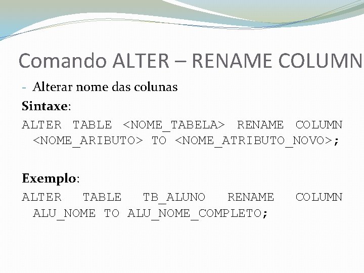 Comando ALTER – RENAME COLUMN - Alterar nome das colunas Sintaxe: ALTER TABLE <NOME_TABELA>