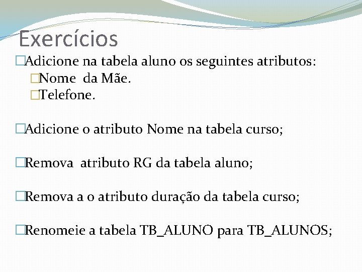 Exercícios �Adicione na tabela aluno os seguintes atributos: �Nome da Mãe. �Telefone. �Adicione o