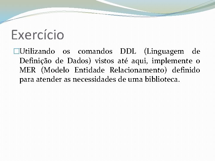 Exercício �Utilizando os comandos DDL (Linguagem de Definição de Dados) vistos até aqui, implemente