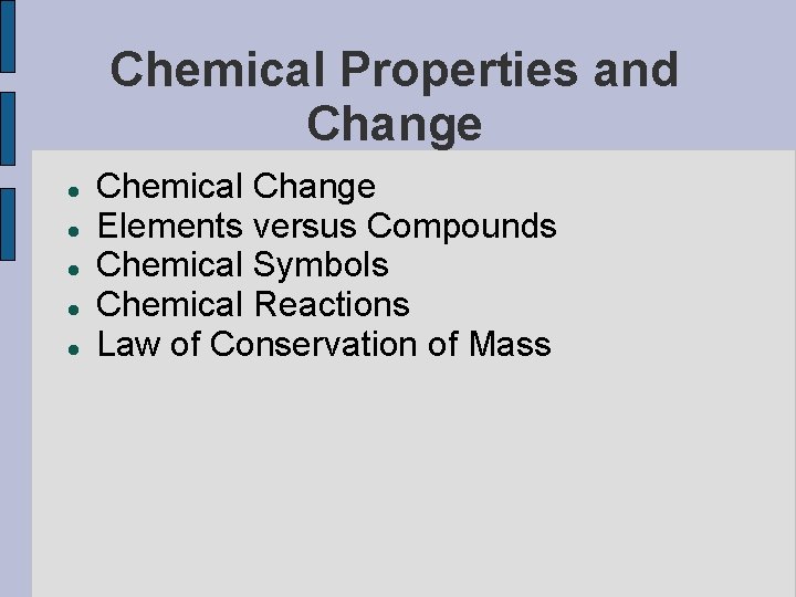 Chemical Properties and Change Chemical Change Elements versus Compounds Chemical Symbols Chemical Reactions Law