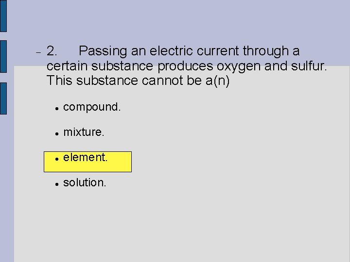  2. Passing an electric current through a certain substance produces oxygen and sulfur.