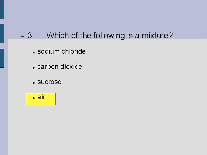  3. Which of the following is a mixture? sodium chloride carbon dioxide sucrose