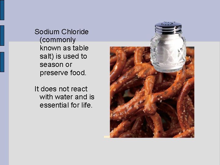 Sodium Chloride (commonly known as table salt) is used to season or preserve food.
