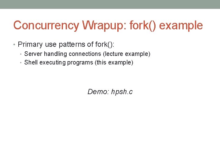 Concurrency Wrapup: fork() example • Primary use patterns of fork(): • Server handling connections