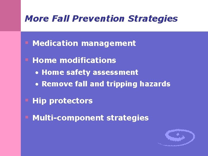 More Fall Prevention Strategies § Medication management § Home modifications • Home safety assessment