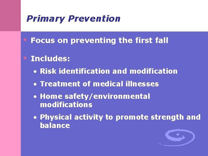 Primary Prevention § Focus on preventing the first fall § Includes: • Risk identification
