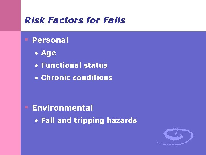 Risk Factors for Falls § Personal • Age • Functional status • Chronic conditions
