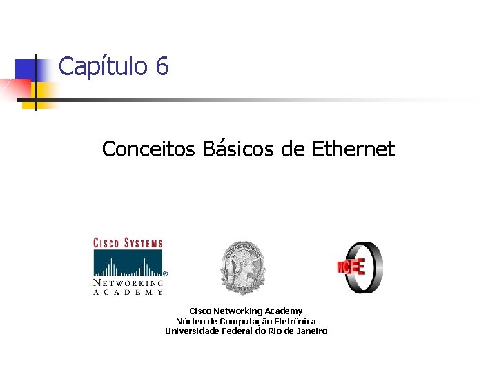 Capítulo 6 Conceitos Básicos de Ethernet Cisco Networking Academy Núcleo de Computação Eletrônica Universidade
