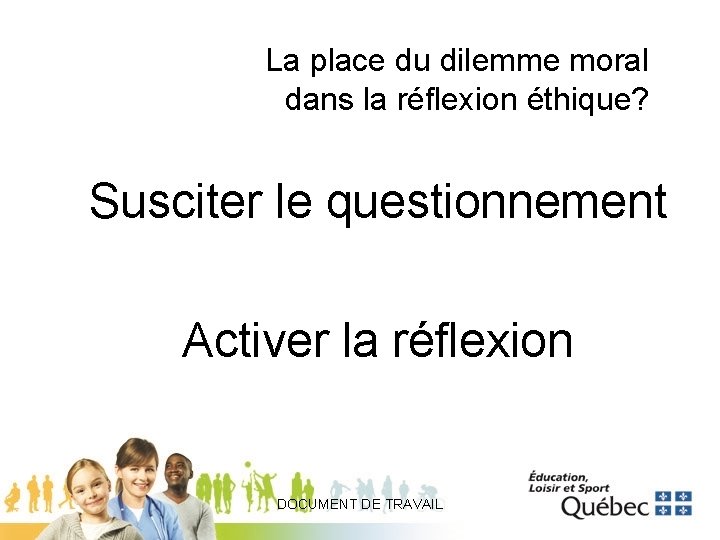 La place du dilemme moral dans la réflexion éthique? Susciter le questionnement Activer la