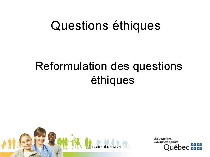 Questions éthiques Reformulation des questions éthiques Document detravail 