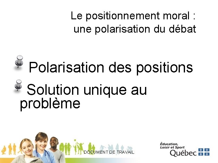 Le positionnement moral : une polarisation du débat Polarisation des positions Solution unique au