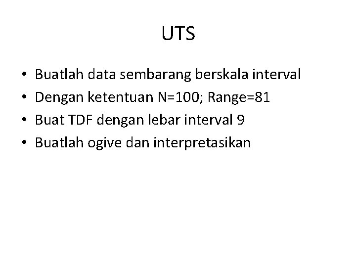 UTS • • Buatlah data sembarang berskala interval Dengan ketentuan N=100; Range=81 Buat TDF