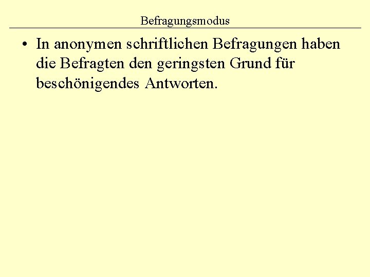 Befragungsmodus • In anonymen schriftlichen Befragungen haben die Befragten den geringsten Grund für beschönigendes